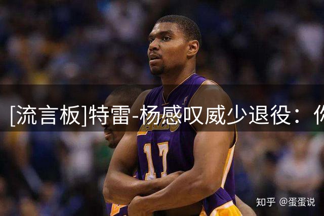 [流言板]特雷-杨感叹威少退役：你是绝对的传奇，不可思议的生涯！